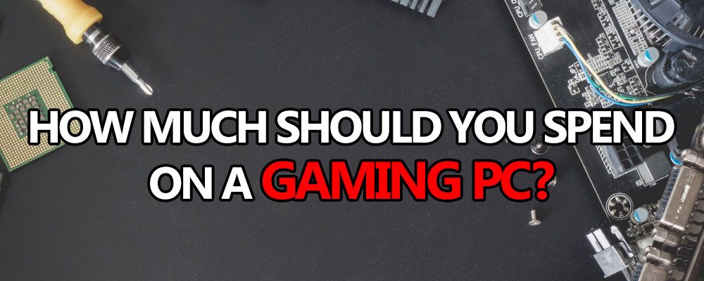how much should you spend on a gaming pc